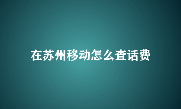 在苏州移动怎么查话费
