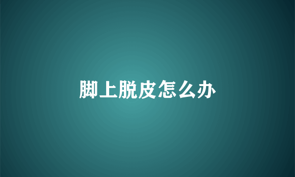 脚上脱皮怎么办