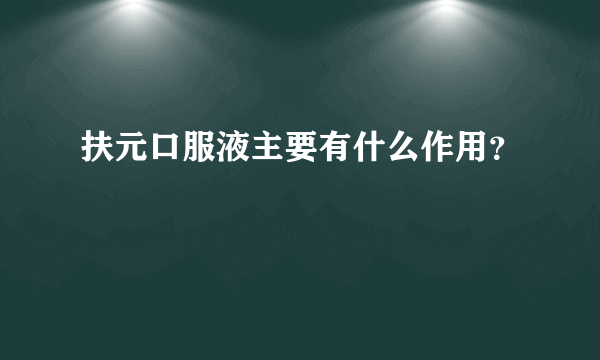 扶元口服液主要有什么作用？