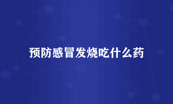 预防感冒发烧吃什么药