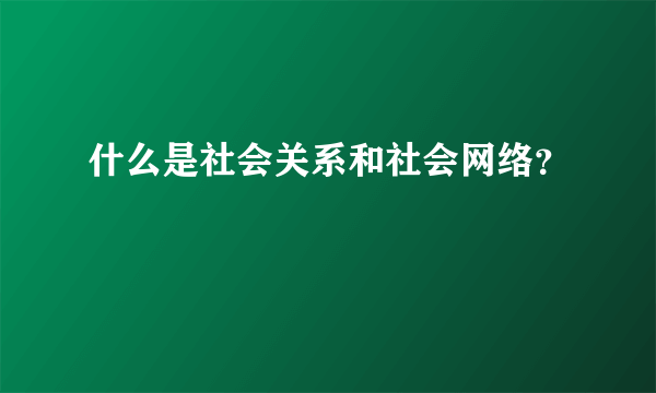 什么是社会关系和社会网络？