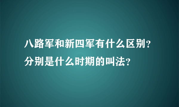 八路军和新四军有什么区别？分别是什么时期的叫法？