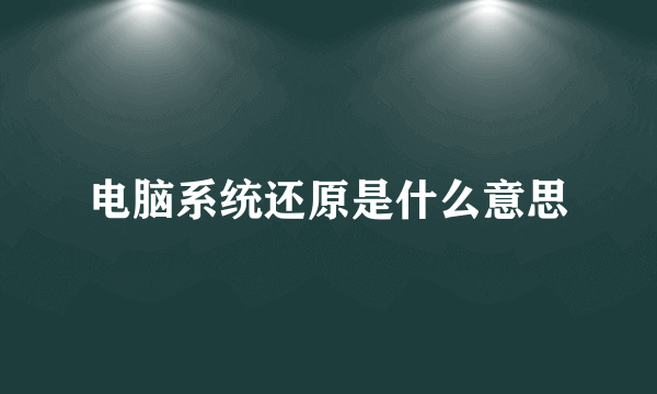 电脑系统还原是什么意思