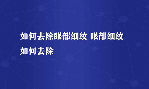 如何去除眼部细纹 眼部细纹如何去除