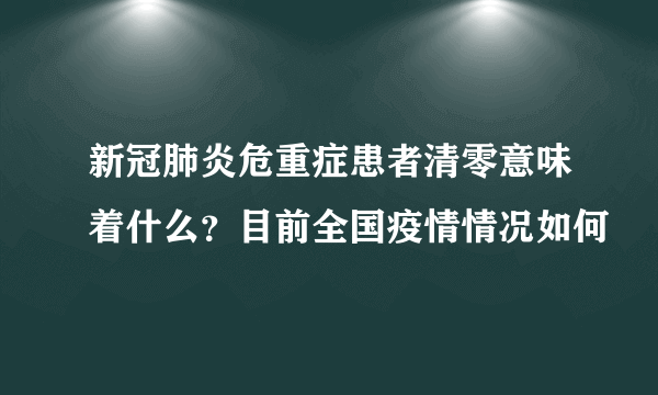 新冠肺炎危重症患者清零意味着什么？目前全国疫情情况如何