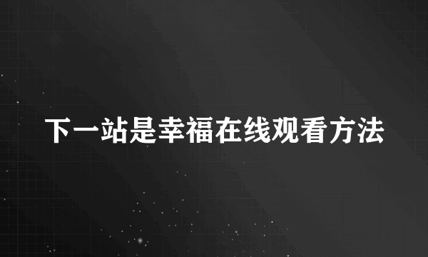 下一站是幸福在线观看方法
