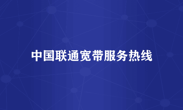 中国联通宽带服务热线