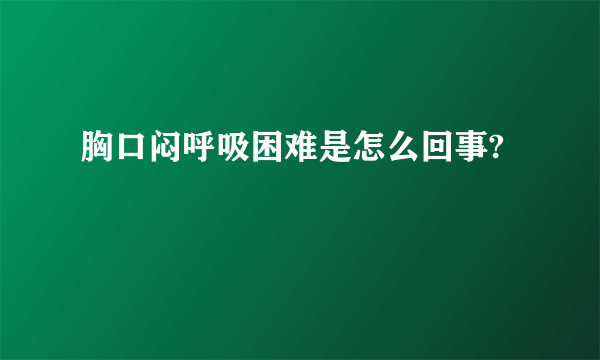 胸口闷呼吸困难是怎么回事?
