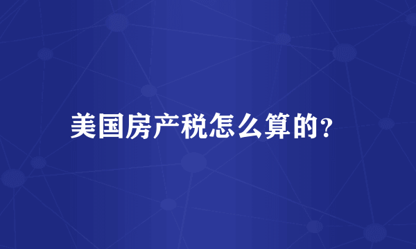 美国房产税怎么算的？