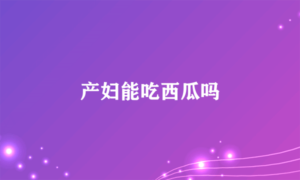 产妇能吃西瓜吗