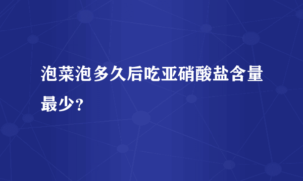 泡菜泡多久后吃亚硝酸盐含量最少？