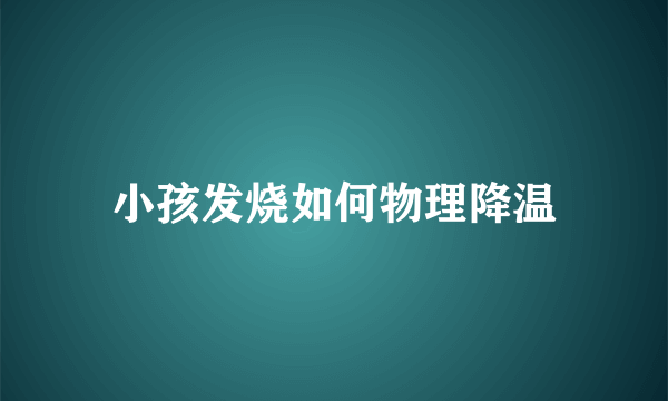 小孩发烧如何物理降温