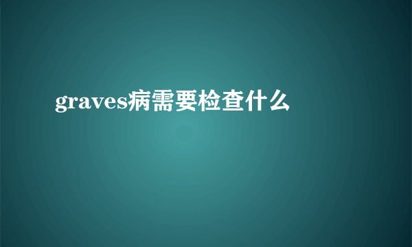 graves病需要检查什么