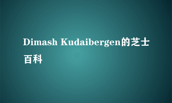 Dimash Kudaibergen的芝士百科