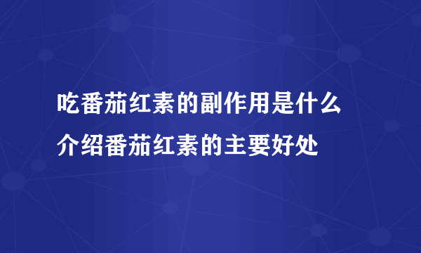 吃番茄红素的副作用是什么  介绍番茄红素的主要好处
