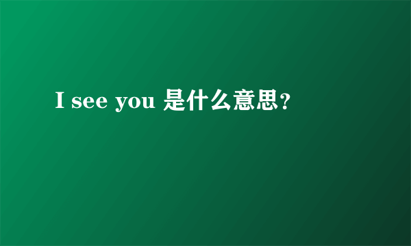 I see you 是什么意思？