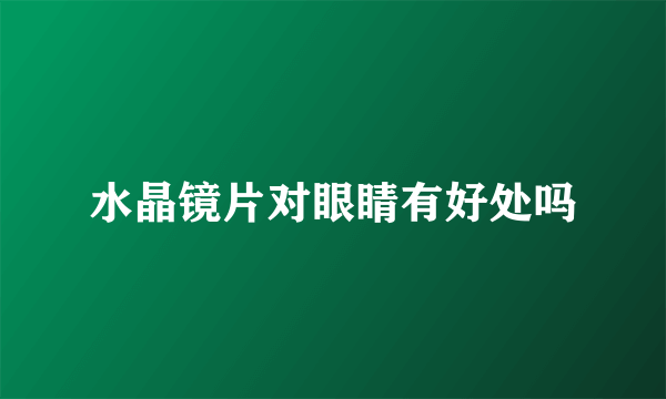 水晶镜片对眼睛有好处吗