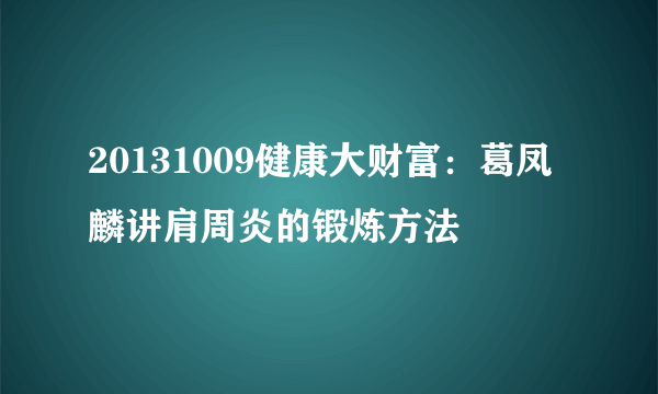 20131009健康大财富：葛凤麟讲肩周炎的锻炼方法
