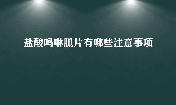 盐酸吗啉胍片有哪些注意事项