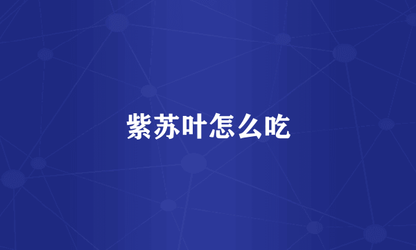 紫苏叶怎么吃
