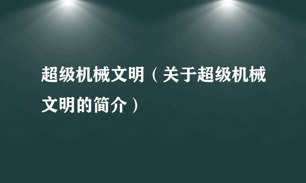 超级机械文明（关于超级机械文明的简介）