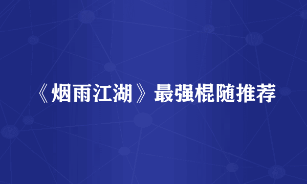 《烟雨江湖》最强棍随推荐