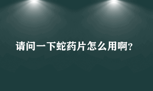 请问一下蛇药片怎么用啊？