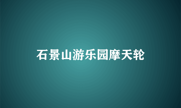石景山游乐园摩天轮