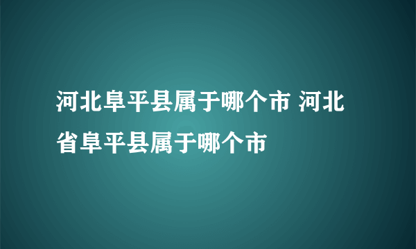 河北阜平县属于哪个市 河北省阜平县属于哪个市