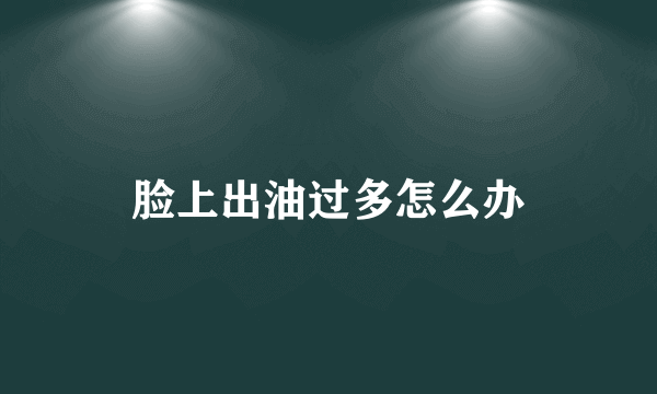 脸上出油过多怎么办