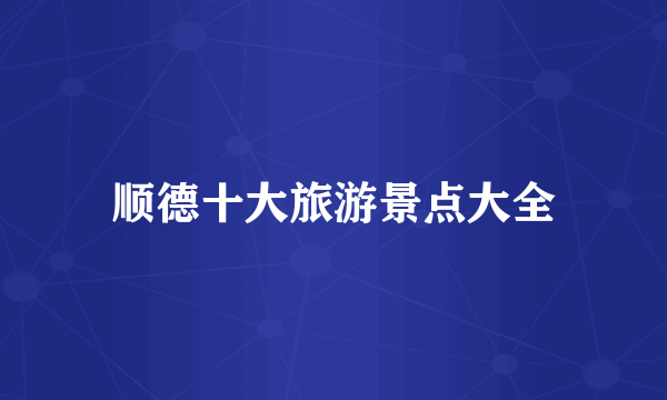 顺德十大旅游景点大全
