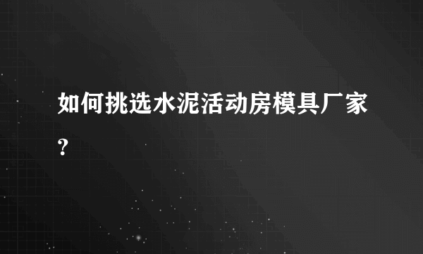 如何挑选水泥活动房模具厂家？