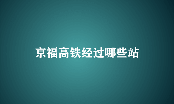 京福高铁经过哪些站