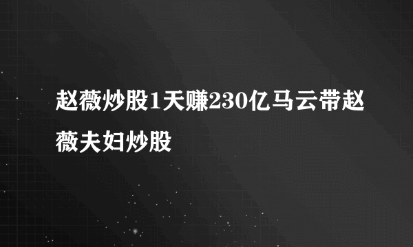 赵薇炒股1天赚230亿马云带赵薇夫妇炒股