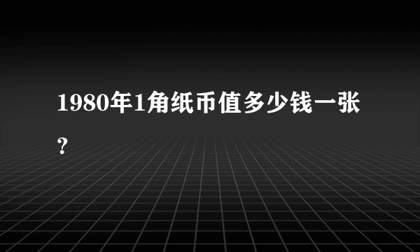 1980年1角纸币值多少钱一张？