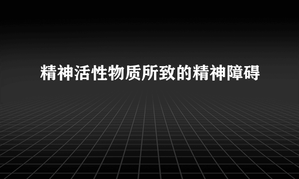 精神活性物质所致的精神障碍