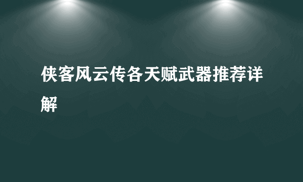 侠客风云传各天赋武器推荐详解