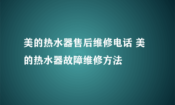 美的热水器售后维修电话 美的热水器故障维修方法