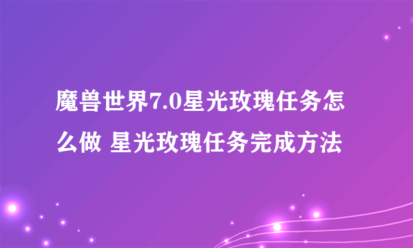 魔兽世界7.0星光玫瑰任务怎么做 星光玫瑰任务完成方法