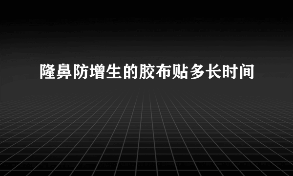 隆鼻防增生的胶布贴多长时间