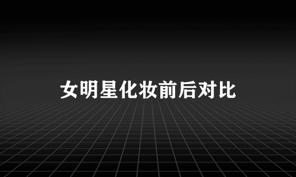 女明星化妆前后对比