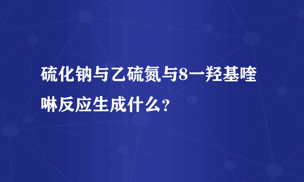 硫化钠与乙硫氮与8一羟基喹啉反应生成什么？