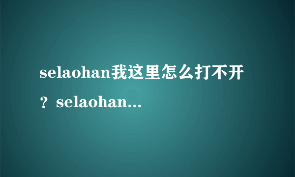 selaohan我这里怎么打不开？selaohan最新地址谁知道？ selaohan有人知道最新的地址吗？或者给个跟selaohan类似的也可以啊！