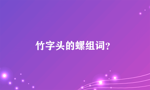 竹字头的螺组词？