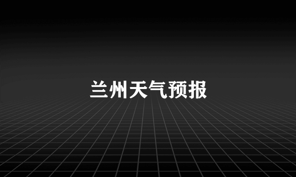 兰州天气预报