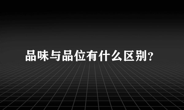 品味与品位有什么区别？