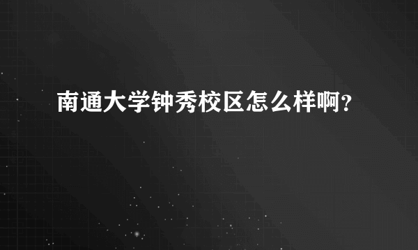南通大学钟秀校区怎么样啊？