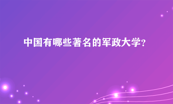 中国有哪些著名的军政大学？