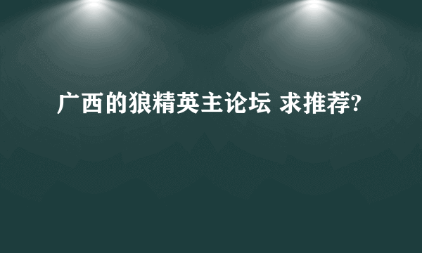 广西的狼精英主论坛 求推荐?