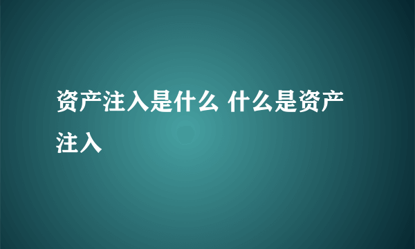 资产注入是什么 什么是资产注入